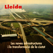 Lleida, les noves infrastructures i la transformació de la ciutat